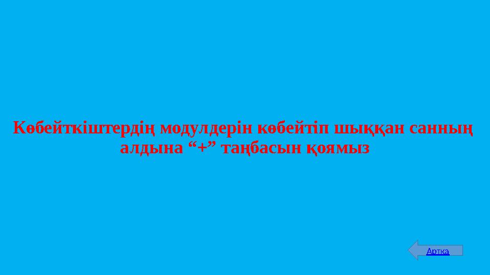 Көбейткіштердің модулдерін көбейтіп шыққан санның алдына “+” таңбасын қоямыз Артқа