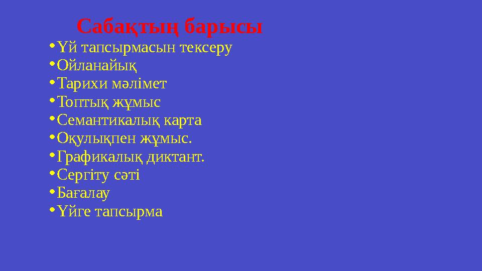 Сабақтың барысы •Үй тапсырмасын тексеру •Ойланайық •Тарихи мәлімет •Топтық жұмыс •Семантикалық карта •Оқулықпен жұмыс. •Графика