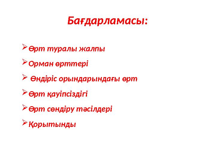 Бағдарламасы: ➢Өрт туралы жалпы ➢Орман өрттері ➢ Өндіріс орындарындағы өрт ➢Өрт қауіпсіздігі ➢Өрт сөндіру тәсілдері ➢Қорытынд