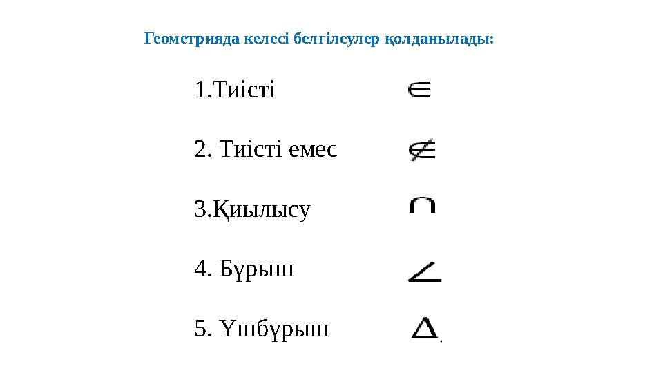 1.Тиісті 2. Тиісті емес 3.Қиылысу 4. Бұрыш 5. Үшбұрыш Геометрияда келесі белгілеулер қолданылады: