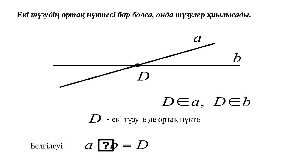 Екі түзудің ортақ нүктесі бар болса, онда түзулер қиылысады. - екі түзуге де ортақ нүкте Белгілеуі: