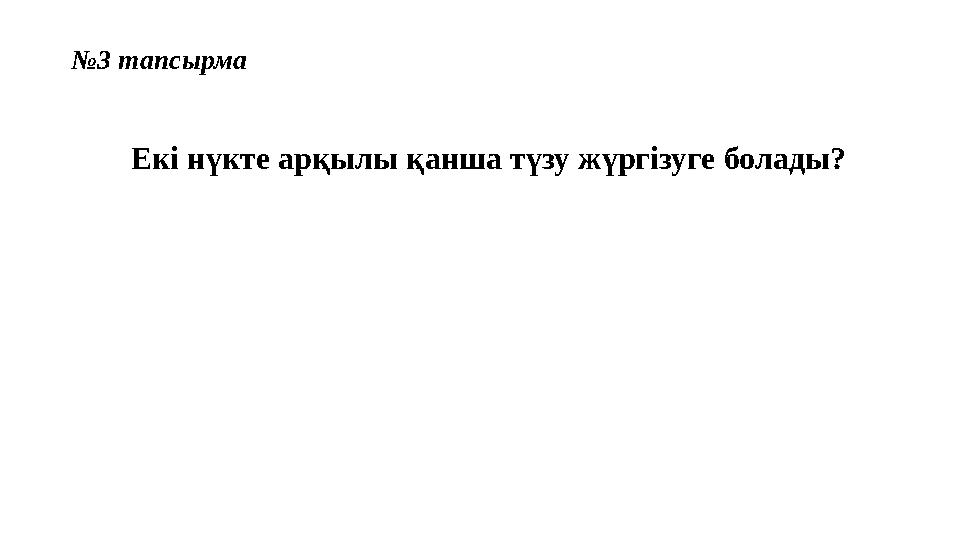 №3 тапсырма Екі нүкте арқылы қанша түзу жүргізуге болады?