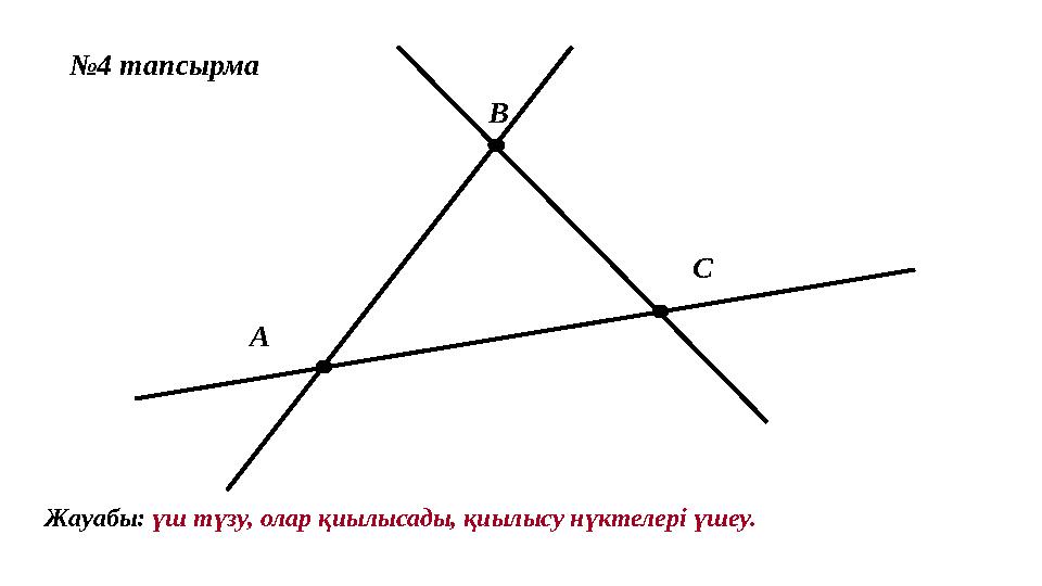 №4 тапсырма А В С Жауабы: үш түзу, олар қиылысады, қиылысу нүктелері үшеу.