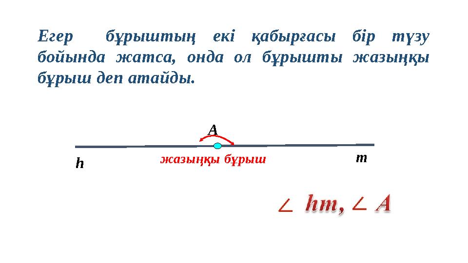 Егер бұрыштың екі қабырғасы бір түзу бойында жатса, онда ол бұрышты жазыңқы бұрыш деп атайды. m h А жазыңқы бұрыш