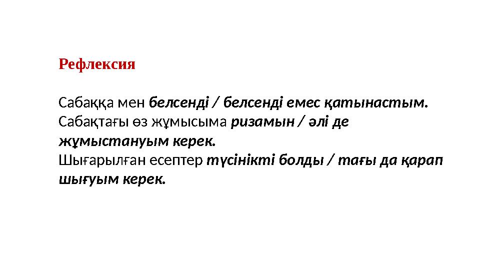 Рефлексия Сабаққа мен белсенді / белсенді емес қатынастым. Сабақтағы өз жұмысыма ризамын / әлі де жұмыстануым керек. Шығарылға