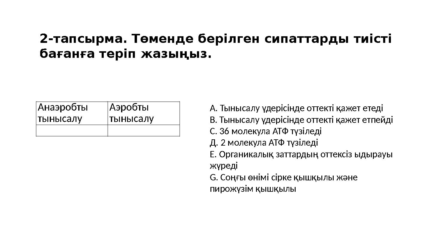 2-тапсырма. Төменде берілген сипаттарды тиісті бағанға теріп жазыңыз. Анаэробты тынысалу Аэробты тынысалу А. Тынысалу үдер