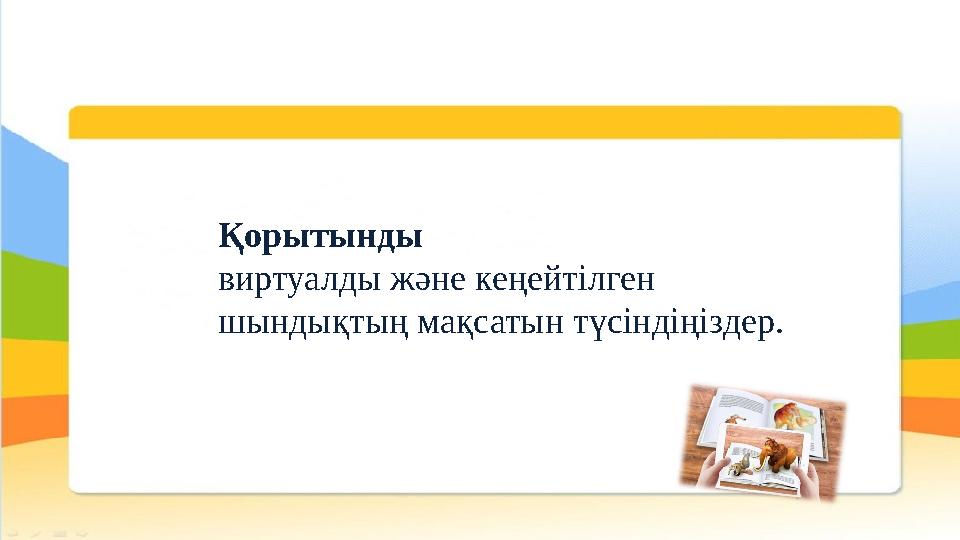 Қорытынды виртуалды және кеңейтілген шындықтың мақсатын түсіндіңіздер.