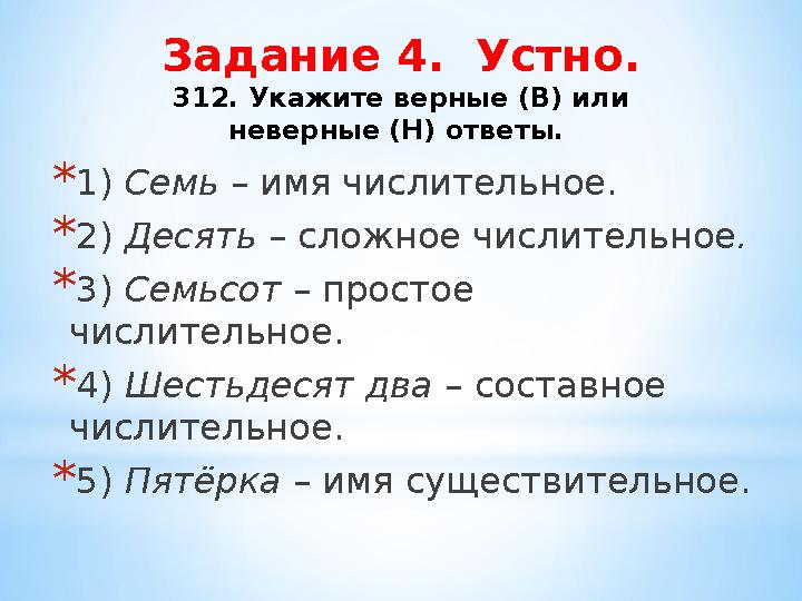 *1) Семь – имя числительное. *2) Десять – сложное числительное . *3) Семьсот – простое числительное. *4) Шестьдесят два – соста