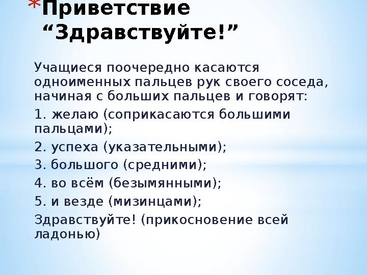 *Приветствие “Здравствуйте!” Учащиеся поочередно касаются одноименных пальцев рук своего соседа, начиная с больших пальцев и