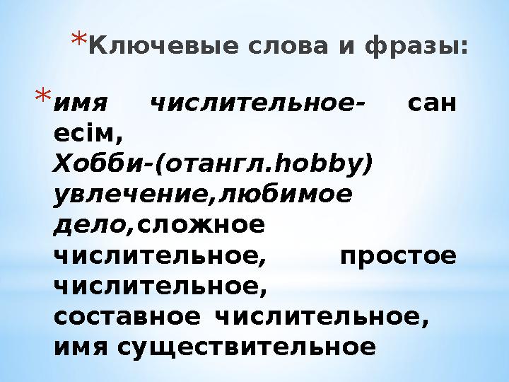 *имя числ ительное- сан есім, Хобби-(отангл.hobby) увлечение,любимое дело,сложное числительное , простое числительное , со