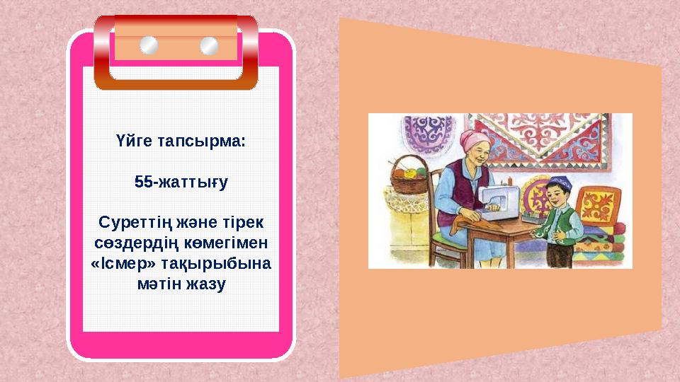 Үйге тапсырма: 55-жаттығу Суреттің және тірек сөздердің көмегімен «Ісмер» тақырыбына мәтін жазу