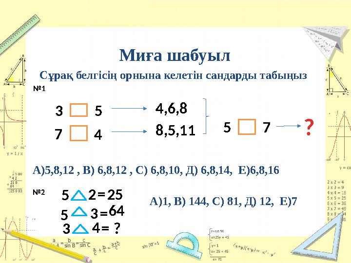 Миға шабуыл Сұрақ белгісің орнына келетін сандарды табыңыз 3 5 4,6,8 8,5,11 7 4 5 7 А)5,8,12 , В) 6,8,12 , С) 6,8,10, Д) 6,8,14