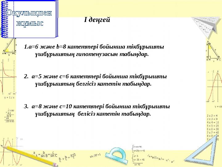 1.a=6 және b=8 катеттері бойынша тікбұрышты үшбұрыштың гипотенузасын табыңдар. 2. a=5 және с=6 катеттері бойынша тікбұрышты