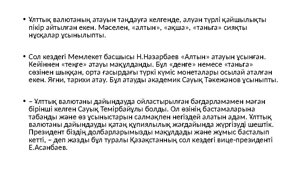 •Ұлттық валютаның атауын таңдауға келгенде, алуан түрлі қайшылықты пікір айтылған екен. Мәселен, «алтын», «ақша», «таньга» сияқ