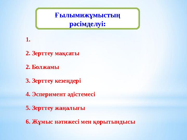 Ғылымижұмыстың рәсімделуі: 1. 2. Зерттеу мақсаты 2. Болжамы 3. Зерттеу кезеңдері 4. Эсперимент әдістемесі 5. Зерттеу жаңалығы