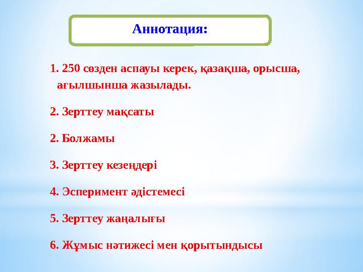 Аннотация: 1. 250 сөзден аспауы керек, қазақша, орысша, ағылшынша жазылады. 2. Зерттеу мақсаты 2. Болжамы 3. Зерттеу кезеңдері