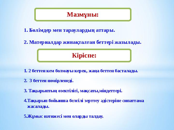 Мазмұны: 1. Бөлімдер мен тараулардың аттары. 2. Материалдар жинақталған беттері жазылады. Кіріспе: 1. 2 беттен кем болмауы керек
