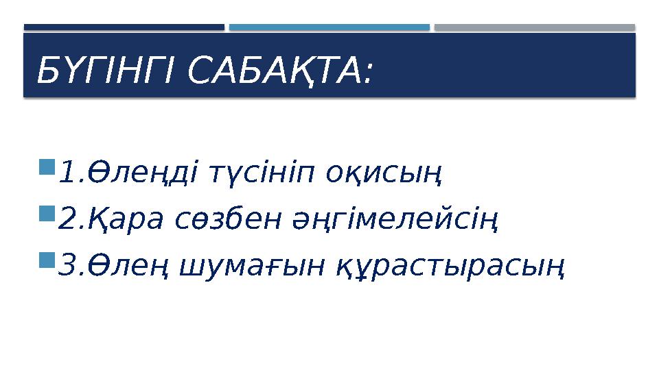 БҮГІНГІ САБАҚТА: 1.Өлеңді түсініп оқисың 2.Қара сөзбен әңгімелейсің 3.Өлең шумағын құрастырасың