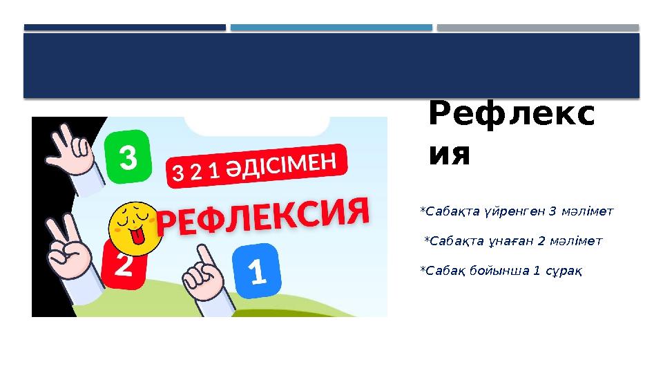 Рефлекс ия *Сабақта үйренген 3 мәлімет *Сабақта ұнаған 2 мәлімет *Сабақ бойынша 1 сұрақ