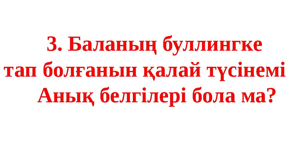 3. Баланың буллингке тап болғанын қалай түсінеміз? Анық белгілері бола ма?