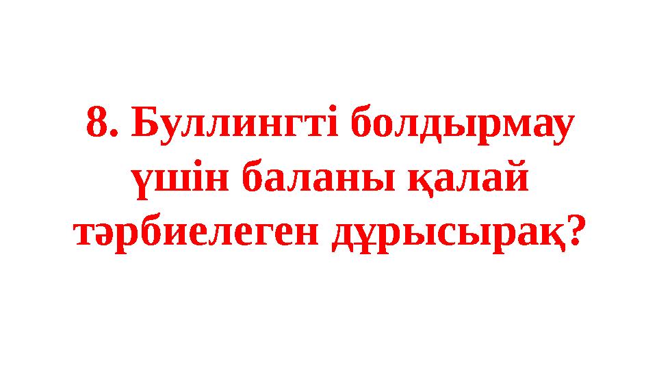 8. Буллингті болдырмау үшін баланы қалай тәрбиелеген дұрысырақ?