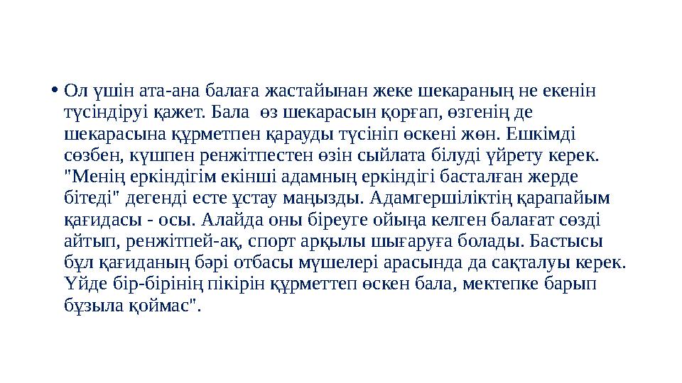 •Ол үшін ата-ана балаға жастайынан жеке шекараның не екенін түсіндіруі қажет. Бала өз шекарасын қорғап, өзгенің де шекарасына