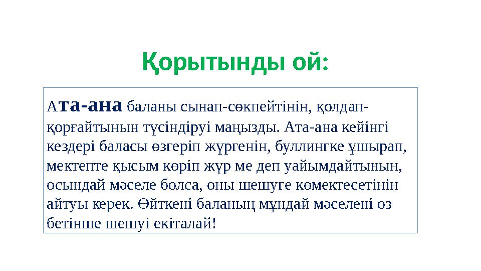 Қорытынды ой: Ата-ана баланы сынап-сөкпейтінін, қолдап- қорғайтынын түсіндіруі маңызды. Ата-ана кейінгі кездері баласы өзгеріп