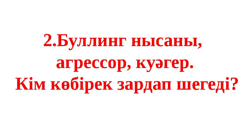 2.Буллинг нысаны, агрессор, куәгер. Кім көбірек зардап шегеді?