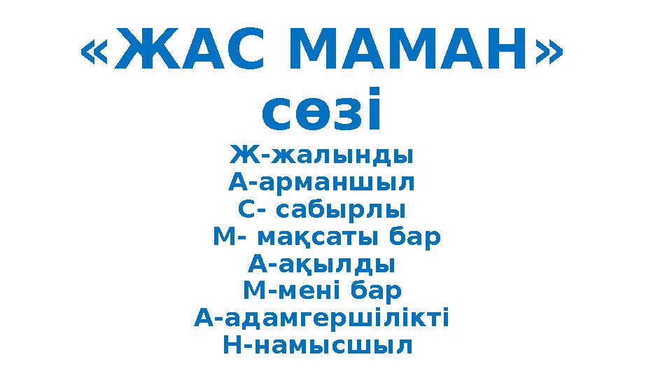 «ЖАС МАМАН» сөзі Ж-жалынды А-арманшыл С- сабырлы М- мақсаты бар А-ақылды М-мені бар А-адамгершілікті Н-намысшыл