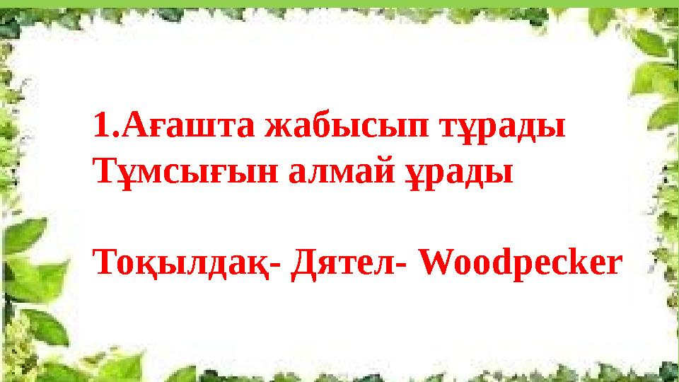 1.Ағашта жабысып тұрады Тұмсығын алмай ұрады Тоқылдақ- Дятел- Woodpecker