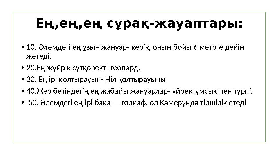 Ең,ең,ең сұрақ-жауаптары: •10. Әлемдегі ең ұзын жануар- керік, оның бойы 6 метрге дейін жетеді. •20.Ең жүйрік сүтқоректі-геопар