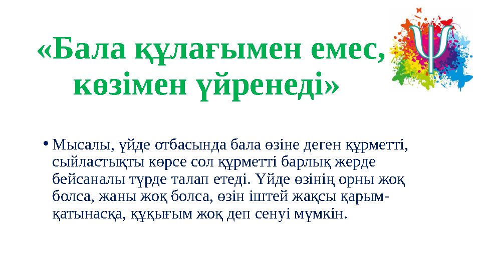 «Бала құлағымен емес, көзімен үйренеді» •Мысалы, үйде отбасында бала өзіне деген құрметті, сыйластықты көрсе сол құрметті бар