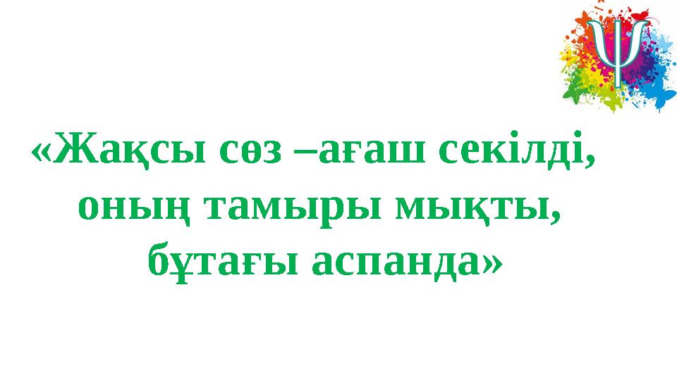 «Жақсы сөз –ағаш секілді, оның тамыры мықты, бұтағы аспанда»