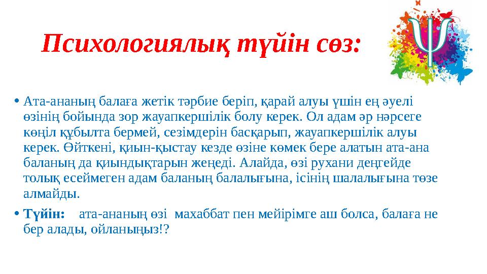 Психологиялық түйін сөз: •Ата-ананың балаға жетік тәрбие беріп, қарай алуы үшін ең әуелі өзінің бойында зор жауапкершілік болу