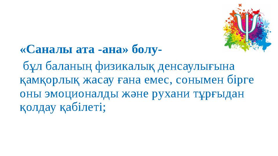 «Саналы ата -ана» болу- бұл баланың физикалық денсаулығына қамқорлық жасау ғана емес, сонымен бірге оны эмоционалды және ру