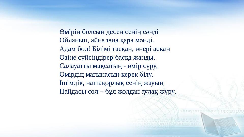 Өмірің болсын десең сенің сәнді Ойланып, айналаңа қара мәнді. Адам бол! Білімі тасқан, өнері асқан Өзіңе сүйсіндірер басқа жанды