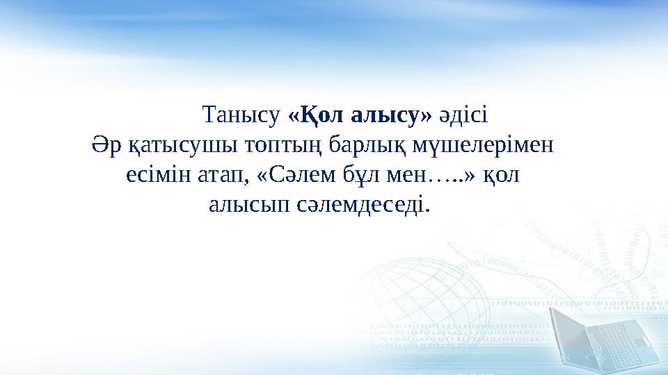 Танысу «Қол алысу» әдісі Әр қатысушы топтың барлық мүшелерімен есімін атап, «Сәлем бұл мен…..» қол алысып сәлемдеседі.