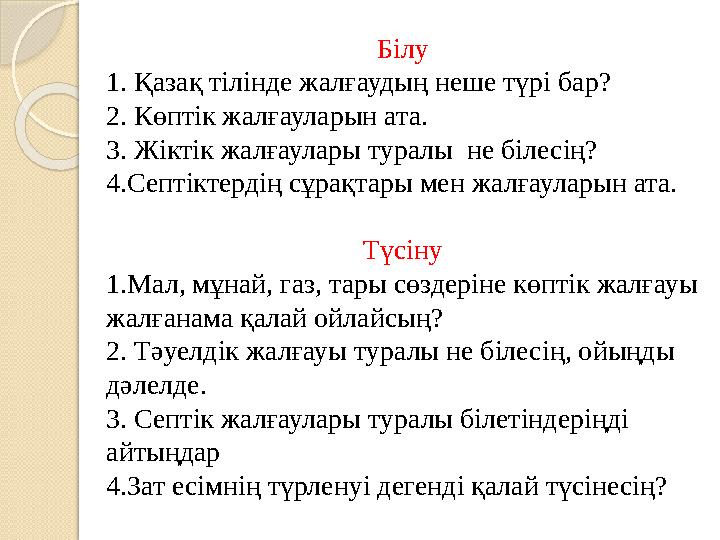 Білу 1. Қазақ тілінде жалғаудың неше түрі бар? 2. Көптік жалғауларын ата. 3. Жіктік жалғаулары туралы не білесің? 4.Септі