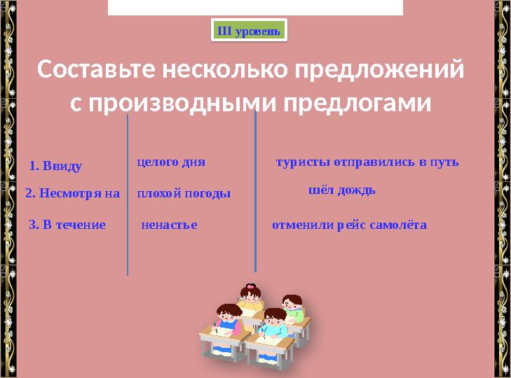 ІІІ уровень плохой погоды2. Несмотря на 3. В течение целого дня 1. Ввиду ненастье туристы отправились в путь шёл дождь отменил