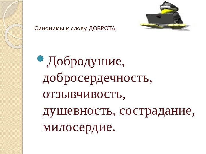 Синонимы к слову ДОБРОТА Добродушие, добросердечность, отзывчивость, душевность, сострадание, милосердие.