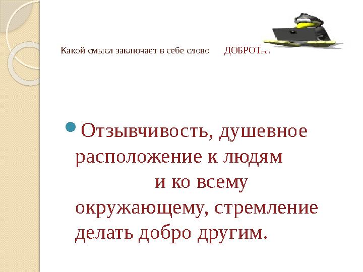 Какой смысл заключает в себе слово ДОБРОТА? Отзывчивость, душевное расположение к людям