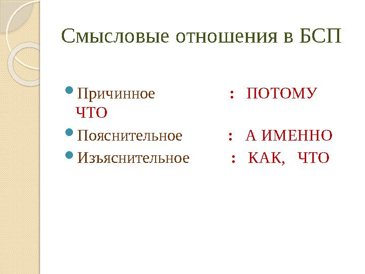 Смысловые отношения в БСП Причинное : ПОТОМУ ЧТО Пояснительное : А ИМЕННО Изъяснительное