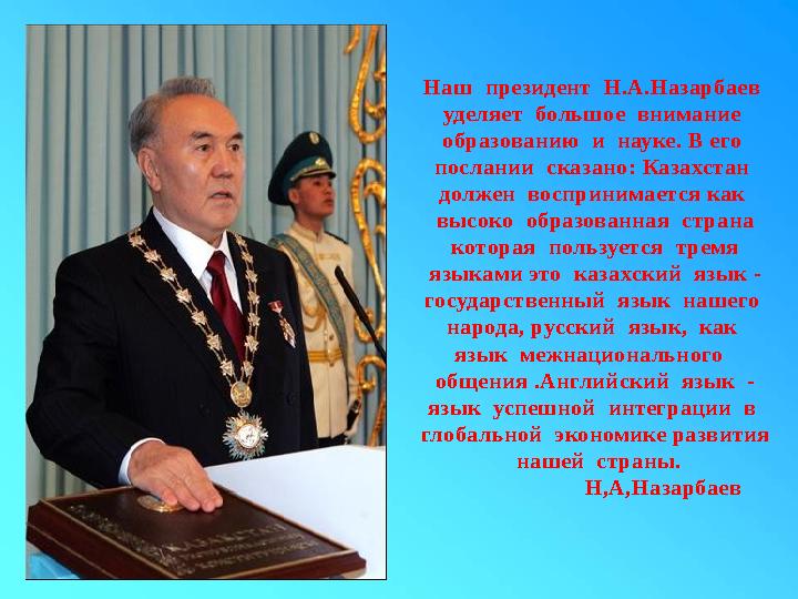 Наш президент Н.А.Назарбаев уделяет большое внимание образованию и науке. В его послании сказано: Казахстан долже