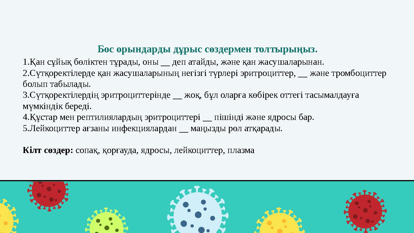 Бос орындарды дұрыс сөздермен толтырыңыз. 1.Қан сұйық бөліктен тұрады, оны __ деп атайды, және қан жасушаларынан. 2.Сүтқоректіле