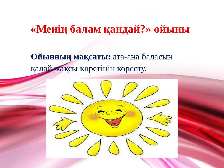 «Менің балам қандай?» ойыны Ойынның мақсаты: ата-ана баласын қалай жақсы көретінін көрсету.