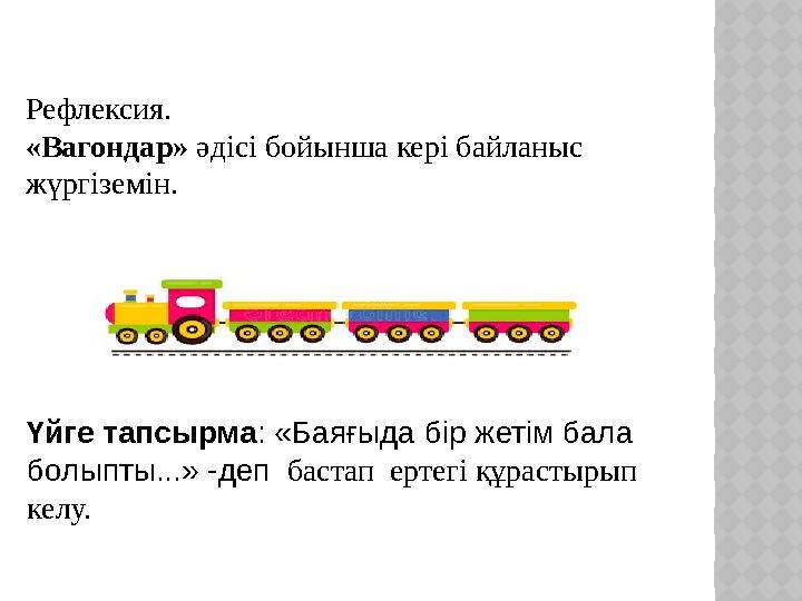 Рефлексия. «Вагондар» әдісі бойынша кері байланыс жүргіземін. Үйге тапсырма: «Баяғыда бір жетім бала болыпты...» -деп баста