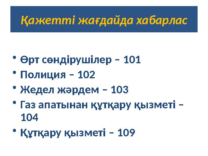 Қажетті жағдайда хабарлас •Өрт сөндірушілер – 101 •Полиция – 102 •Жедел жәрдем – 103 •Газ апатынан құтқару қызметі – 104 •Құтқ