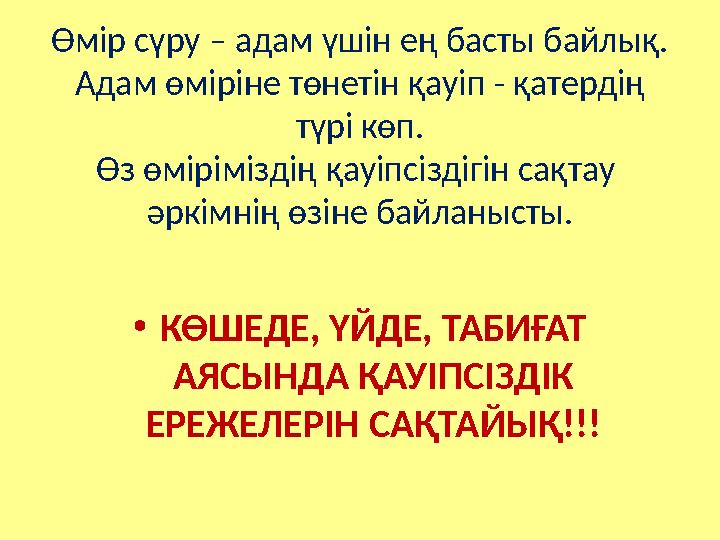 Өмір сүру – адам үшін ең басты байлық. Адам өміріне төнетін қауіп - қатердің түрі көп. Өз өміріміздің қауіпсіздігін сақтау ә