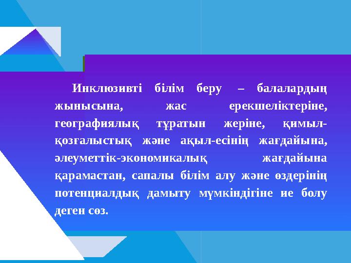 Инклюзивті білім беру – балалардың жынысына, жас ерекшеліктеріне, географиялық тұратын жеріне, қимыл- қозғалыстық және ақыл