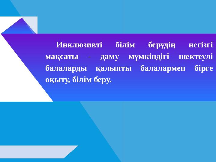 Инклюзивті білім берудің негізгі мақсаты - даму мүмкіндігі шектеулі балаларды қалыпты балалармен бірге оқыту, білім беру.